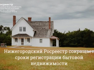 Нижегородский Росреестр сокращает сроки регистрации бытовой недвижимости